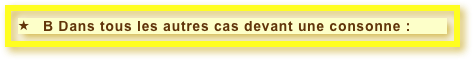    B Dans tous les autres cas devant une consonne :