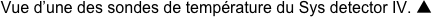 Vue d’une des sondes de température du Sys detector IV. ▲
